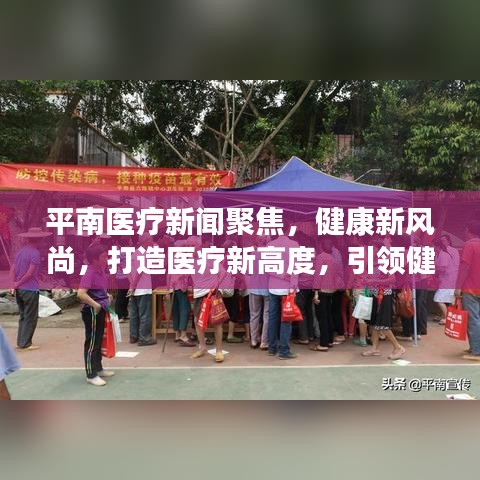 平南医疗新闻聚焦，健康新风尚，打造医疗新高度，引领健康未来