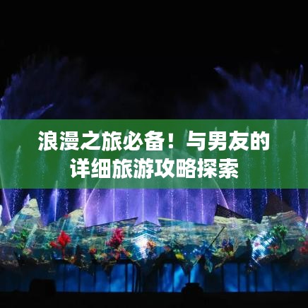 浪漫之旅必备！与男友的详细旅游攻略探索