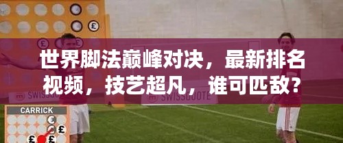 世界脚法巅峰对决，最新排名视频，技艺超凡，谁可匹敌？