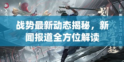 战势最新动态揭秘，新闻报道全方位解读
