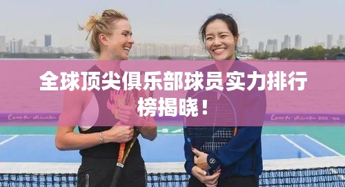 全球顶尖俱乐部球员实力排行榜揭晓！