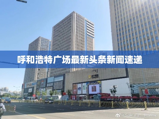 呼和浩特广场最新头条新闻速递