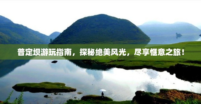 普定坝游玩指南，探秘绝美风光，尽享惬意之旅！
