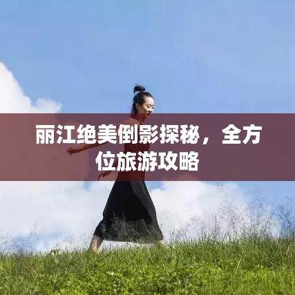 丽江绝美倒影探秘，全方位旅游攻略