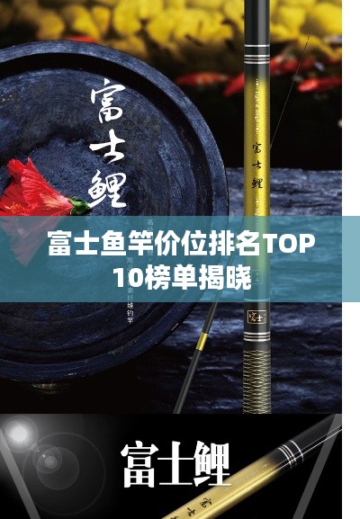 富士鱼竿价位排名TOP10榜单揭晓