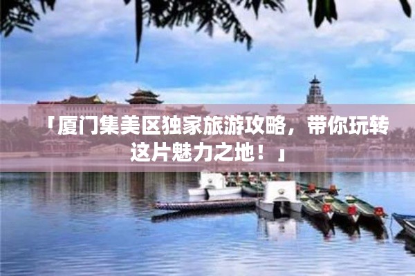 「厦门集美区独家旅游攻略，带你玩转这片魅力之地！」
