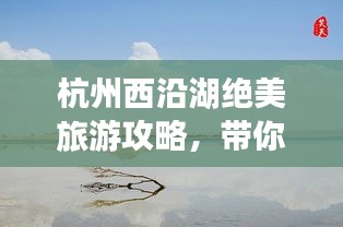 杭州西沿湖绝美旅游攻略，带你畅游湖畔风光！