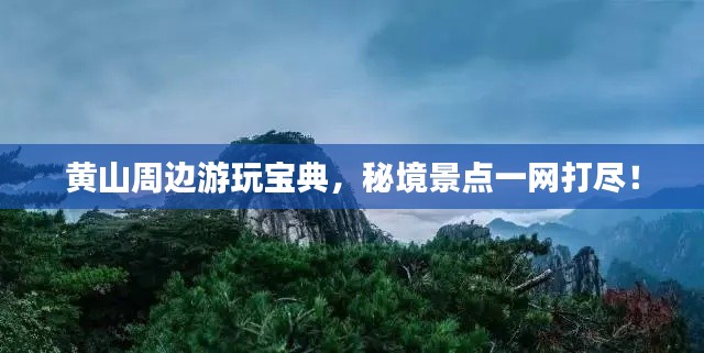 黄山周边游玩宝典，秘境景点一网打尽！
