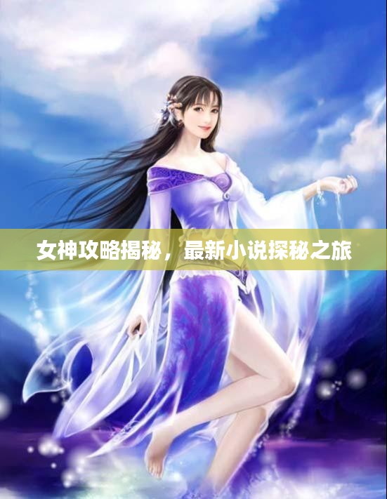 女神攻略揭秘，最新小说探秘之旅