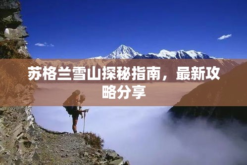 苏格兰雪山探秘指南，最新攻略分享