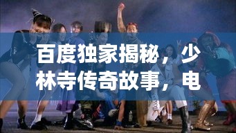 百度独家揭秘，少林寺传奇故事，电影背后的神秘世界！