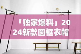 「独家爆料」2024新款圆框衣帽架，时尚落地设计引领潮流风采