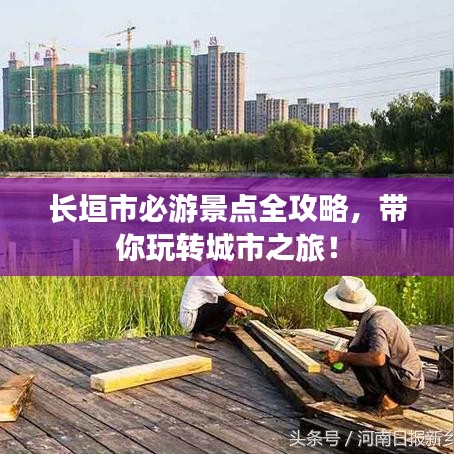 长垣市必游景点全攻略，带你玩转城市之旅！