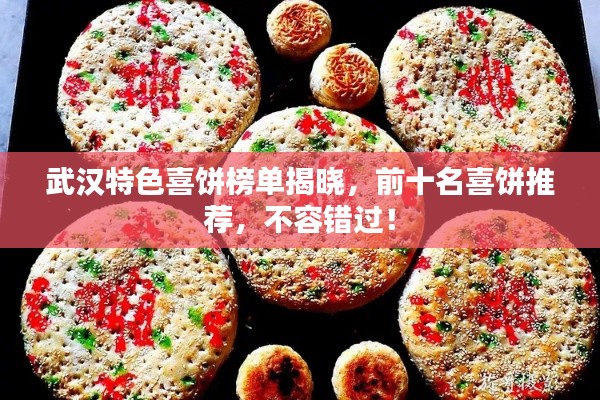 武汉特色喜饼榜单揭晓，前十名喜饼推荐，不容错过！