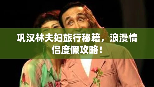 巩汉林夫妇旅行秘籍，浪漫情侣度假攻略！