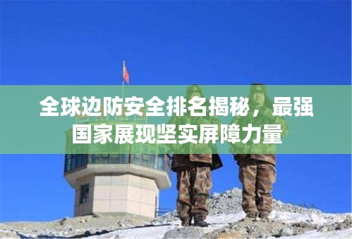 全球边防安全排名揭秘，最强国家展现坚实屏障力量