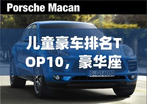 儿童豪车排名TOP10，豪华座驾榜单揭晓！