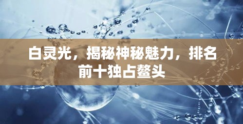 白灵光，揭秘神秘魅力，排名前十独占鳌头
