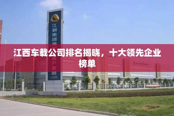 江西车载公司排名揭晓，十大领先企业榜单