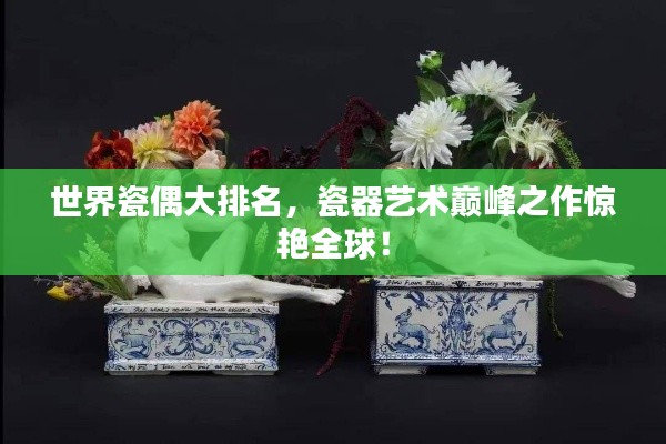 世界瓷偶大排名，瓷器艺术巅峰之作惊艳全球！