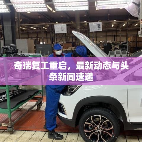 奇瑞复工重启，最新动态与头条新闻速递