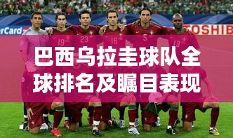 巴西乌拉圭球队全球排名及瞩目表现