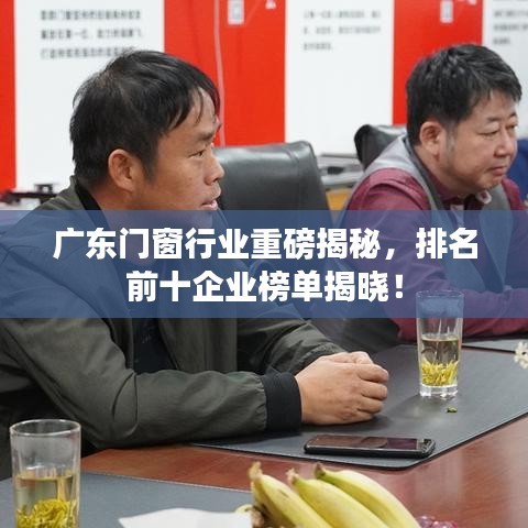 广东门窗行业重磅揭秘，排名前十企业榜单揭晓！