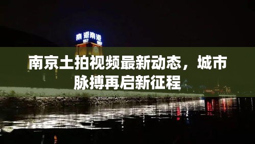 南京土拍视频最新动态，城市脉搏再启新征程