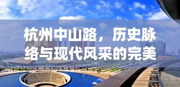 杭州中山路，历史脉络与现代风采的完美融合