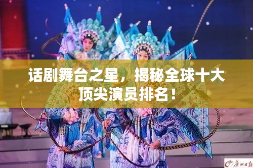 话剧舞台之星，揭秘全球十大顶尖演员排名！