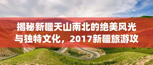 揭秘新疆天山南北的绝美风光与独特文化，2017新疆旅游攻略大揭秘