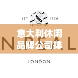 意大利休闲品牌公司排名大揭秘！这些品牌你一定不能错过
