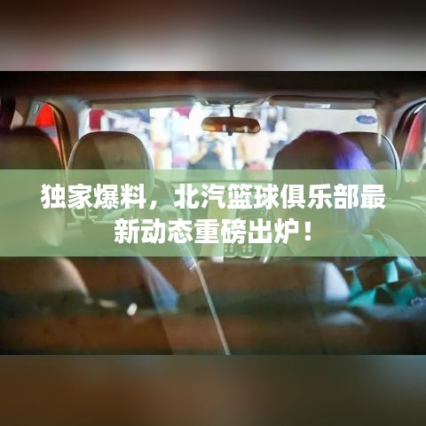 独家爆料，北汽篮球俱乐部最新动态重磅出炉！
