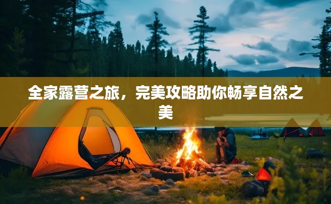 全家露营之旅，完美攻略助你畅享自然之美