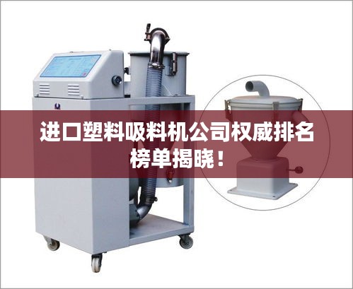 进口塑料吸料机公司权威排名榜单揭晓！