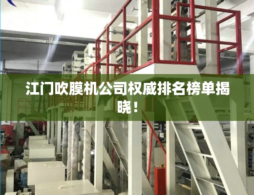 江门吹膜机公司权威排名榜单揭晓！
