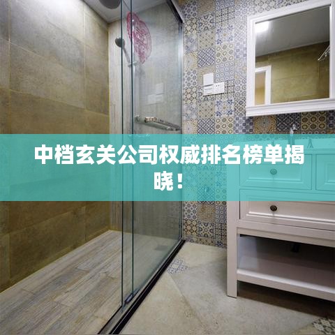 中档玄关公司权威排名榜单揭晓！