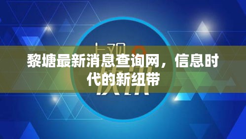 黎塘最新消息查询网，信息时代的新纽带