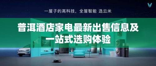普洱酒店家电最新出售信息及一站式选购体验