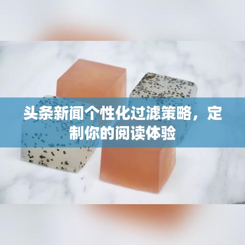 头条新闻个性化过滤策略，定制你的阅读体验