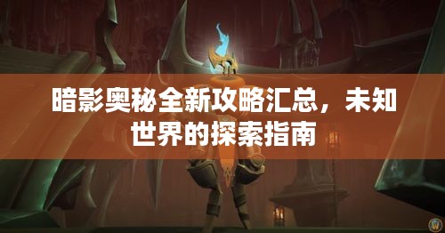 暗影奥秘全新攻略汇总，未知世界的探索指南