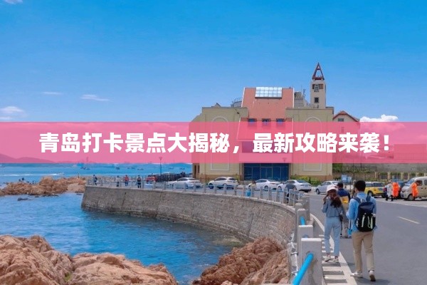 青岛打卡景点大揭秘，最新攻略来袭！