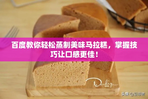百度教你轻松蒸制美味马拉糕，掌握技巧让口感更佳！