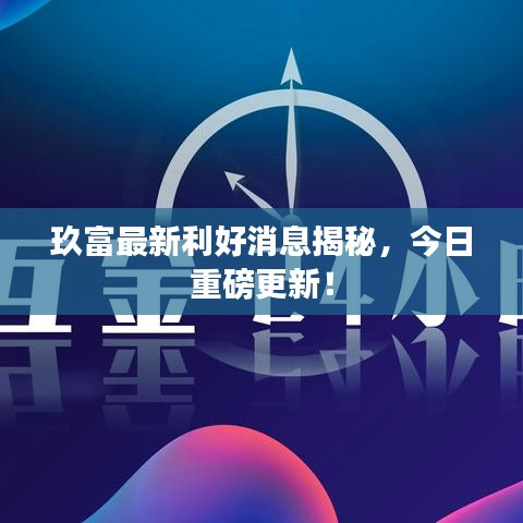 玖富最新利好消息揭秘，今日重磅更新！