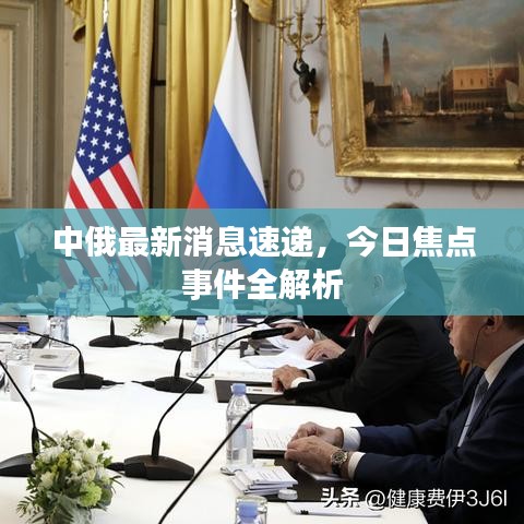 中俄最新消息速递，今日焦点事件全解析