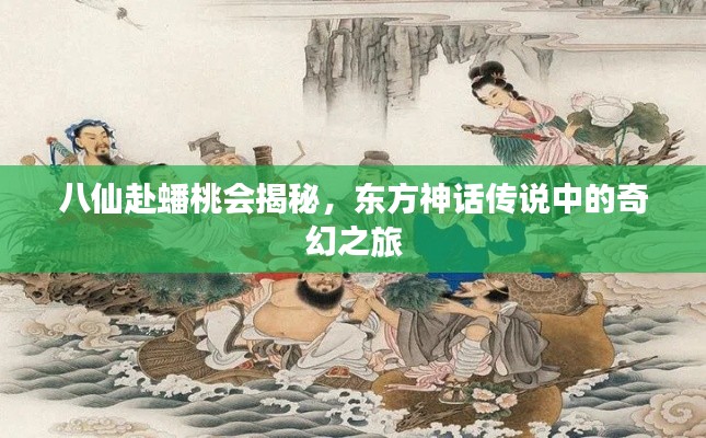 八仙赴蟠桃会揭秘，东方神话传说中的奇幻之旅