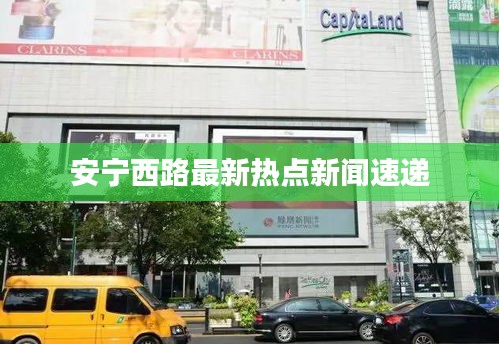 安宁西路最新热点新闻速递