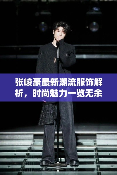 张峻豪最新潮流服饰解析，时尚魅力一览无余