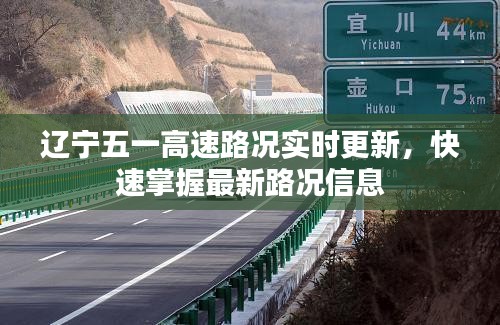 辽宁五一高速路况实时更新，快速掌握最新路况信息