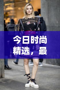 今日时尚精选，最新穿衣指南助你轻松打造潮流造型！
